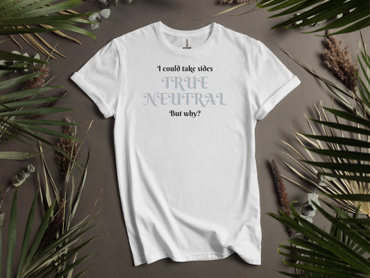 True Neutral, I could take sides, but why? T-Shirt
