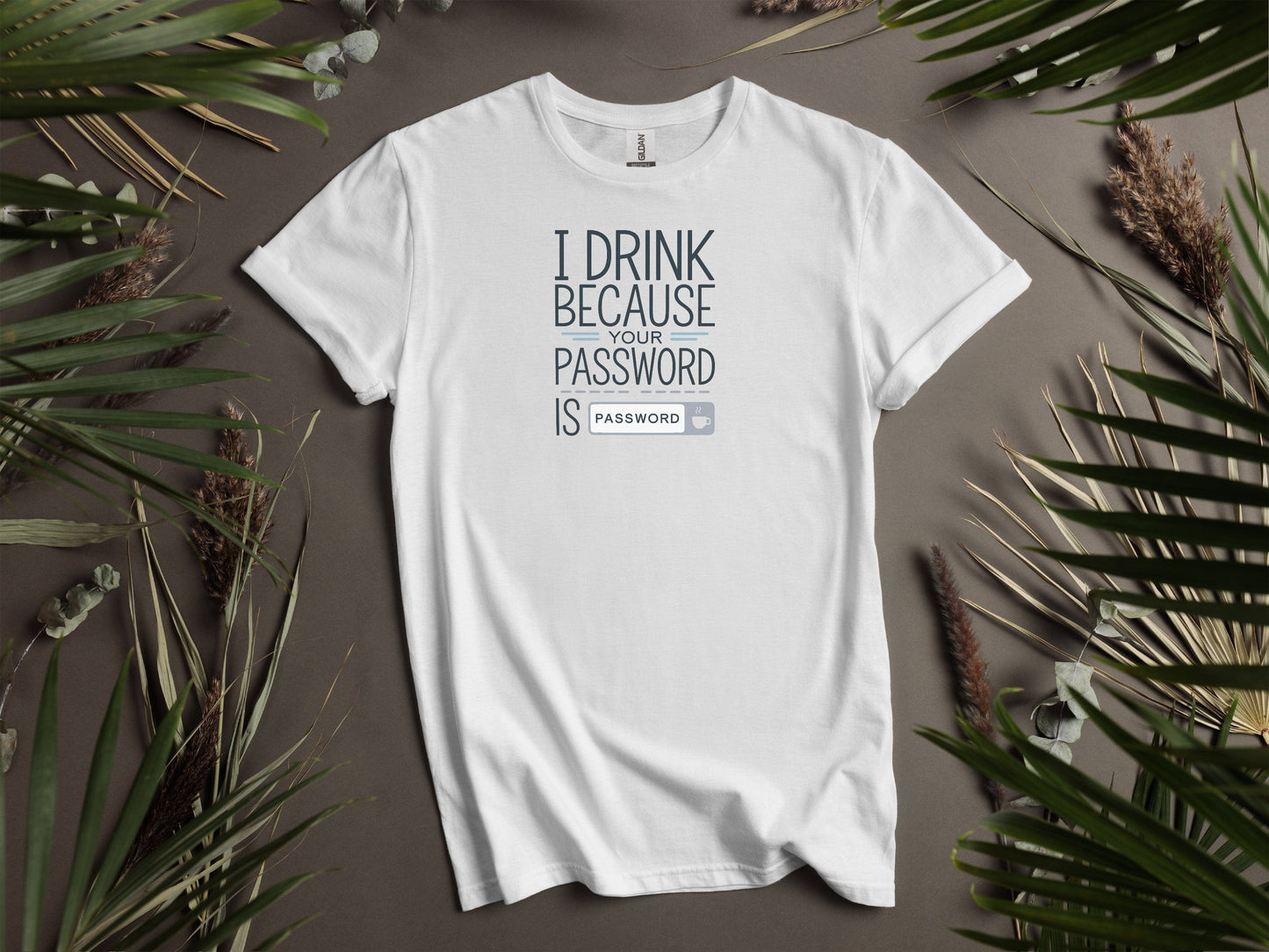 I Drink Because Your Password Is Password T-Shirts