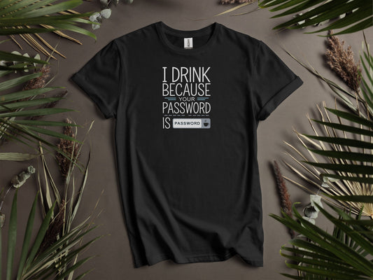 I Drink Because Your Password Is Password T-Shirts