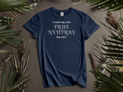 True Neutral,  I could take sides, but why? T-Shirt