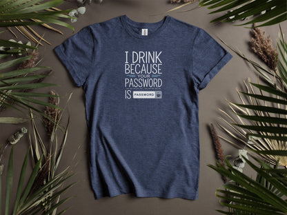 I Drink Because Your Password Is Password T-Shirts