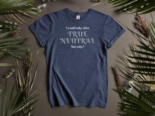 True Neutral,  I could take sides, but why? T-Shirt