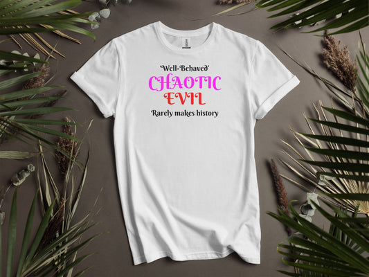 Chaotic Evil, Well-Behaved Rarely Makes History T-Shirt