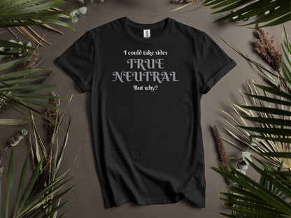 True Neutral,  I could take sides, but why? T-Shirt
